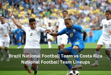 Brazil National Football Team vs Costa Rica National Football Team Lineups