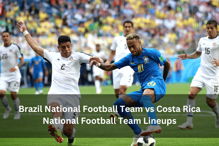 Brazil National Football Team vs Costa Rica National Football Team Lineups